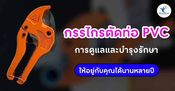 กรรไกรตัดท่อ PVC การดูแลและบำรุงรักษาให้อยู่กับคุณได้นานหลายปี