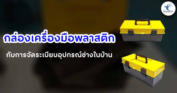 กล่องเครื่องมือพลาสติกกับการจัดระเบียบอุปกรณ์ช่างในบ้าน