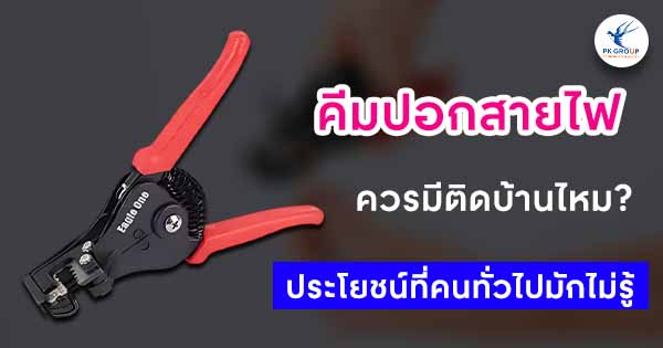 คีมปอกสายไฟควรมีติดบ้านไหม? ประโยชน์ที่คนทั่วไปมักไม่รู้