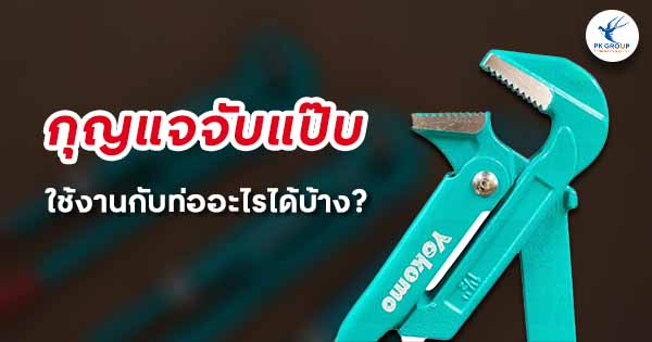 กุญแจจับแป๊บ ใช้งานกับท่ออะไรได้บ้าง?