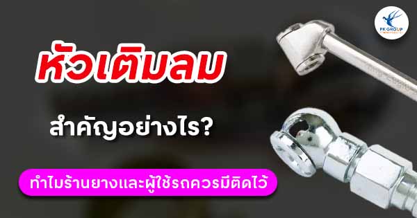 หัวเติมลมสำคัญอย่างไร? ทำไมร้านยางและผู้ใช้รถควรมีติดไว้