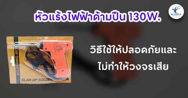 หัวแร้งไฟฟ้าด้ามปืน 130W. วิธีใช้ให้ปลอดภัยและไม่ทำให้วงจรเสีย หัวแร้งไฟฟ้าด้ามปืน 130W. วิธีใช้ให้ปลอดภัยและไม่ทำให้วงจรเสีย