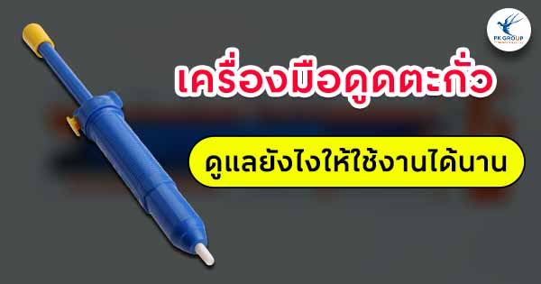 เครื่องมือดูดตะกั่วดูแลยังไงให้ใช้งานได้นาน