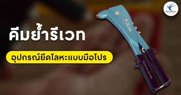 คีมย้ำรีเวทคืออะไร? รู้จักอุปกรณ์ยึดโลหะแบบมือโปร