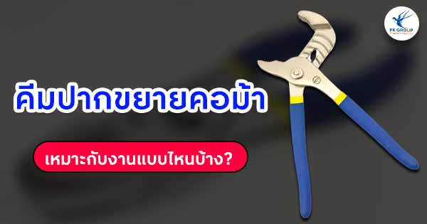 คีมปากขยายคอม้าเหมาะกับงานแบบไหนบ้าง
