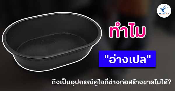 ทำไม "อ่างเปล" ถึงเป็นอุปกรณ์คู่ใจที่ช่างก่อสร้างขาดไม่ได้?